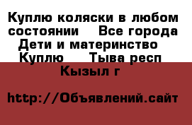 Куплю коляски,в любом состоянии. - Все города Дети и материнство » Куплю   . Тыва респ.,Кызыл г.